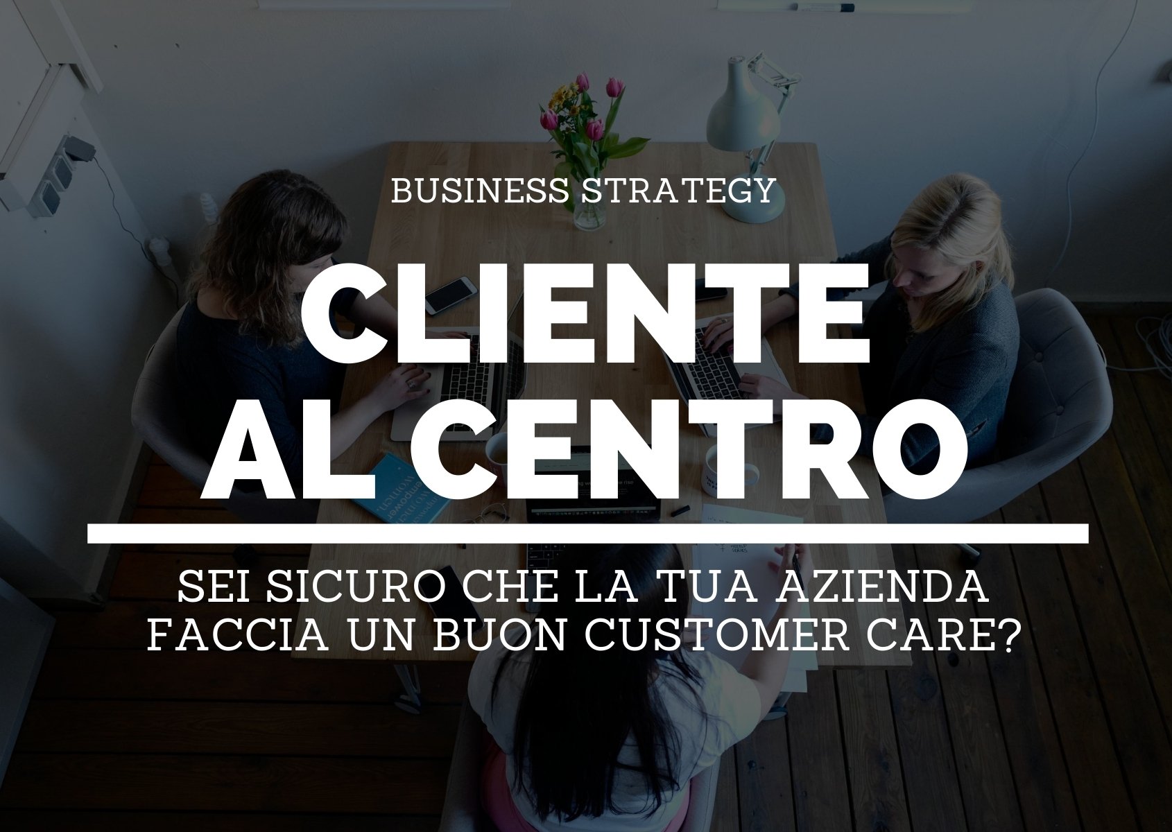 Cliente al centro sei sicuro che la tua azienda applichi un efficace customer care? Cliente al centro sei sicuro che la tua azienda applichi un efficace customer care?