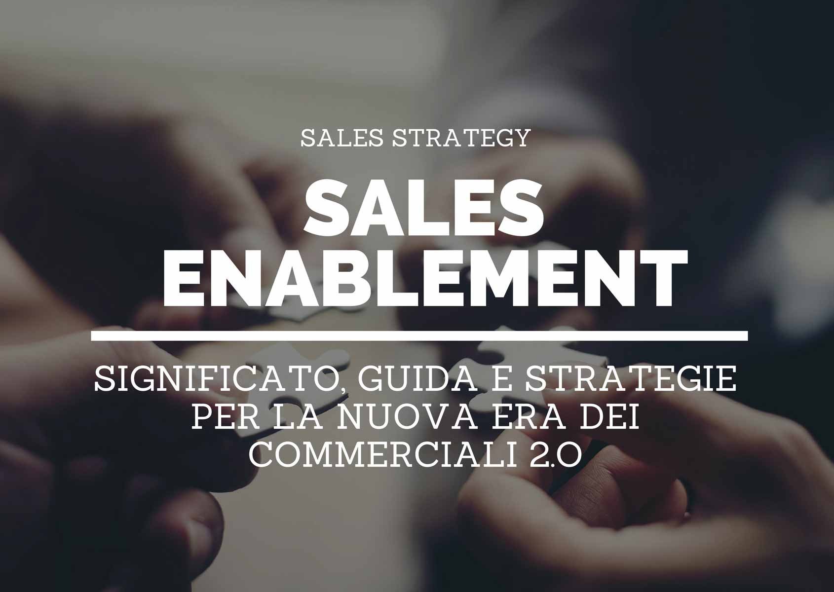 Cos’è il Sales Enablement. Significato, guida e strategie per la nuova era dei commerciali 2.0